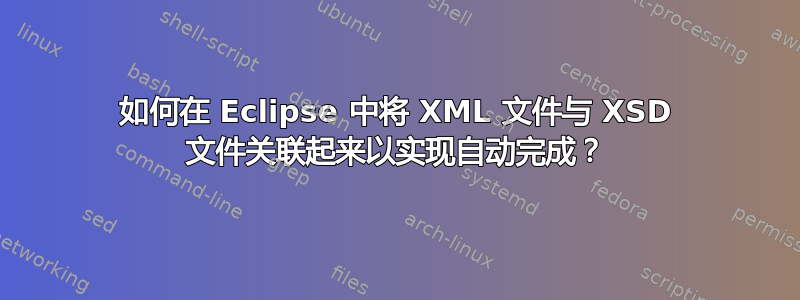 如何在 Eclipse 中将 XML 文件与 XSD 文件关联起来以实现自动完成？