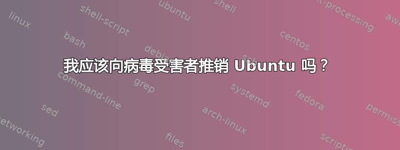 我应该向病毒受害者推销 Ubuntu 吗？