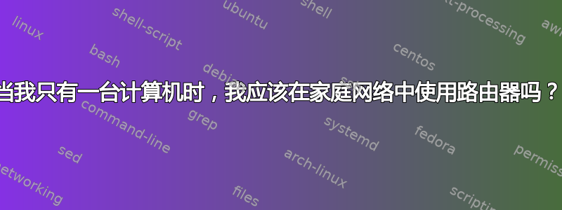 当我只有一台计算机时，我应该在家庭网络中使用路由器吗？