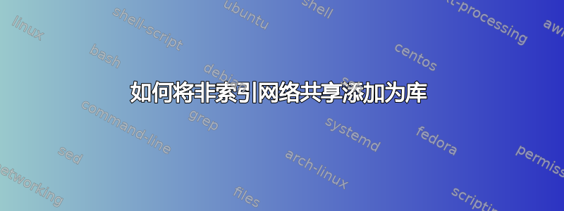 如何将非索引网络共享添加为库