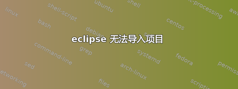 eclipse 无法导入项目