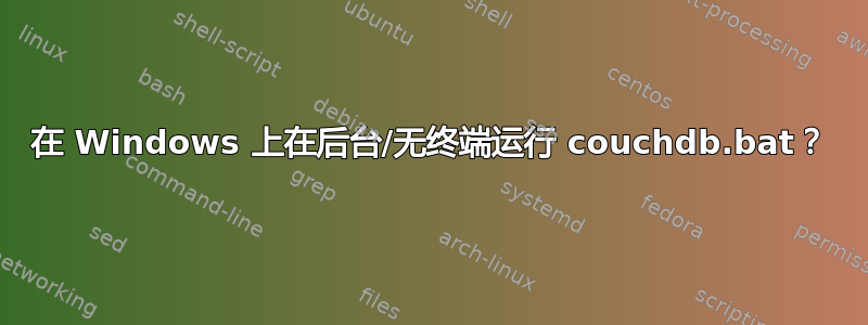 在 Windows 上在后台/无终端运行 couchdb.bat？