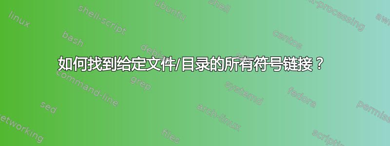 如何找到给定文件/目录的所有符号链接？