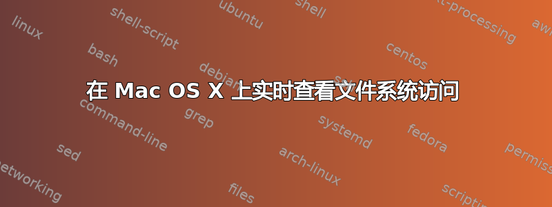 在 Mac OS X 上实时查看文件系统访问