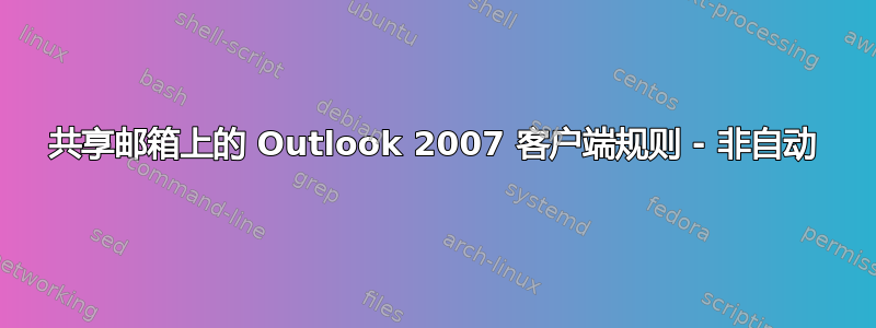 共享邮箱上的 Outlook 2007 客户端规则 - 非自动