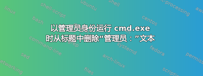 以管理员身份运行 cmd.exe 时从标题中删除“管理员：”文本