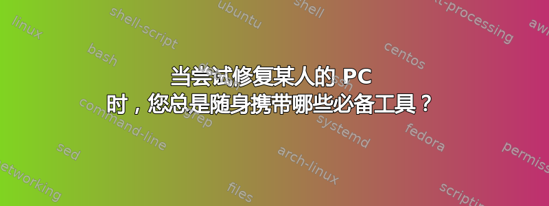 当尝试修复某人的 PC 时，您总是随身携带哪些必备工具？