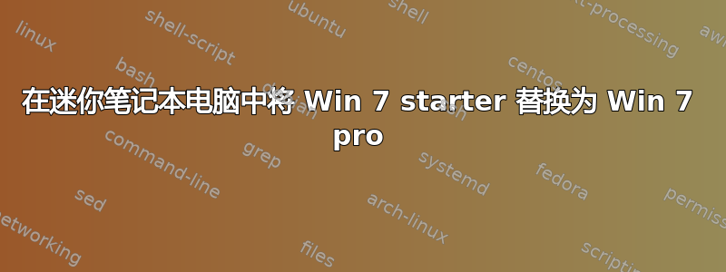 在迷你笔记本电脑中将 Win 7 starter 替换为 Win 7 pro