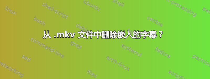 从 .mkv 文件中删除嵌入的字幕？