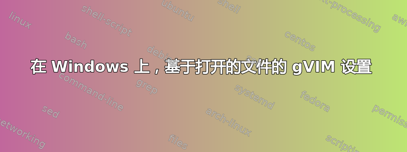 在 Windows 上，基于打开的文件的 gVIM 设置