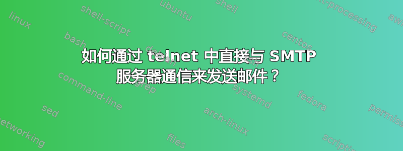 如何通过 telnet 中直接与 SMTP 服务器通信来发送邮件？