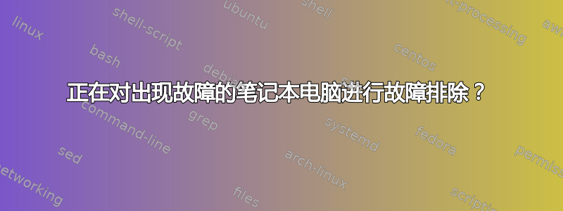 正在对出现故障的笔记本电脑进行故障排除？