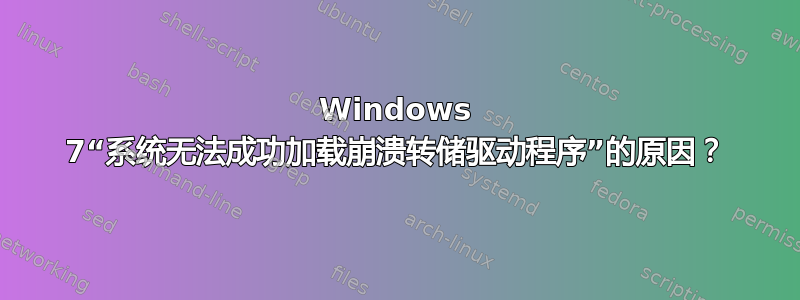 Windows 7“系统无法成功加载崩溃转储驱动程序”的原因？