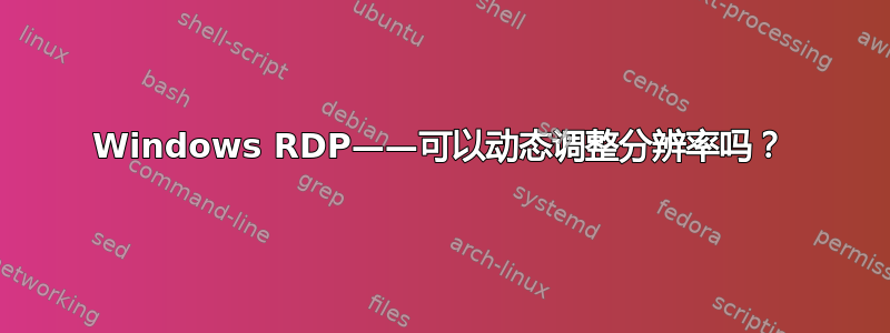 Windows RDP——可以动态调整分辨率吗？