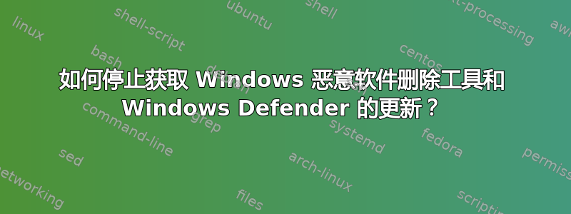 如何停止获取 Windows 恶意软件删除工具和 Windows Defender 的更新？