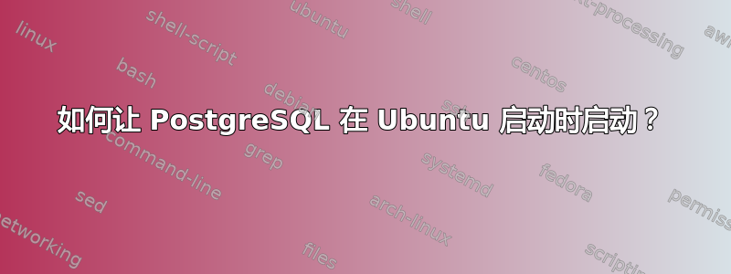 如何让 PostgreSQL 在 Ubuntu 启动时启动？