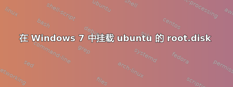 在 Windows 7 中挂载 ubuntu 的 root.disk