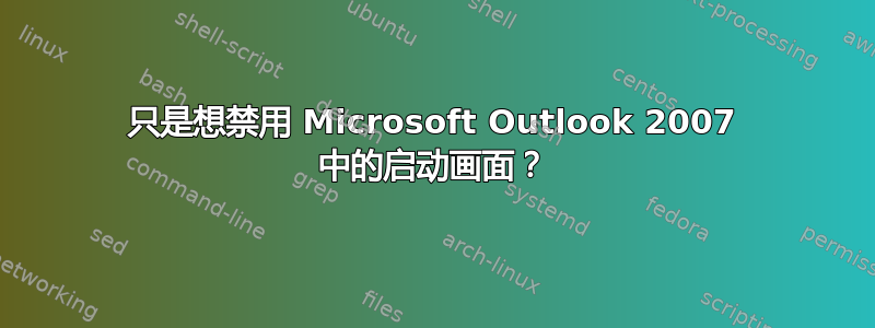 只是想禁用 Microsoft Outlook 2007 中的启动画面？