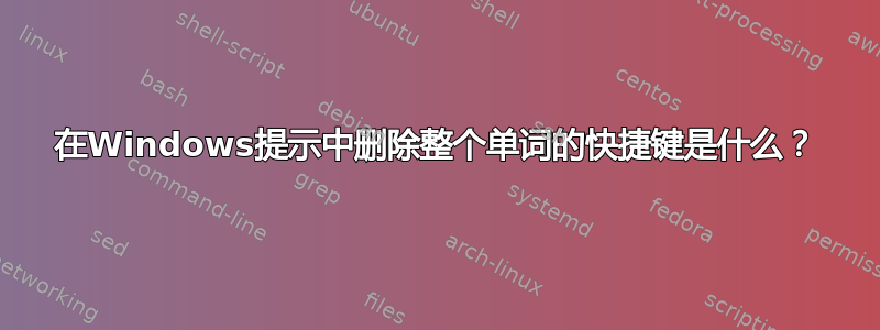 在Windows提示中删除整个单词的快捷键是什么？