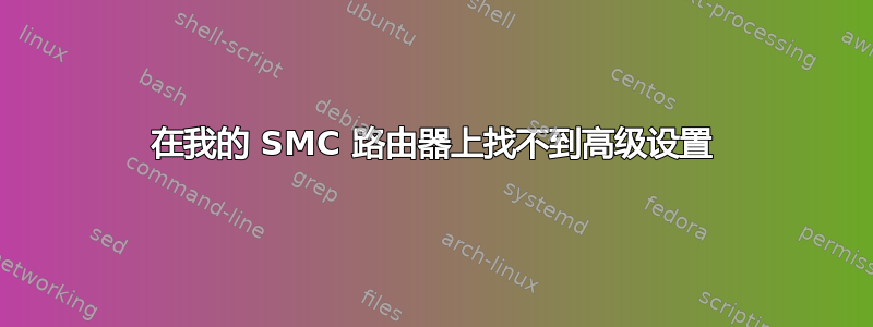 在我的 SMC 路由器上找不到高级设置