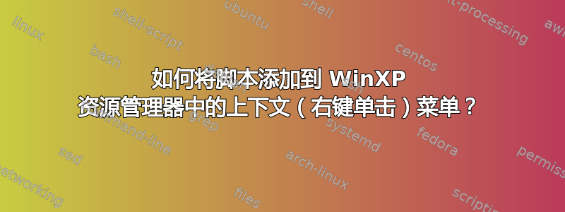 如何将脚本添加到 WinXP 资源管理器中的上下文（右键单击）菜单？