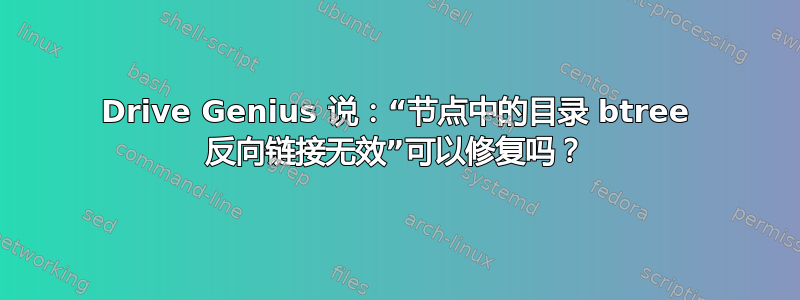 Drive Genius 说：“节点中的目录 btree 反向链接无效”可以修复吗？