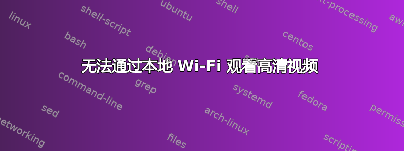 无法通过本地 Wi-Fi 观看高清视频