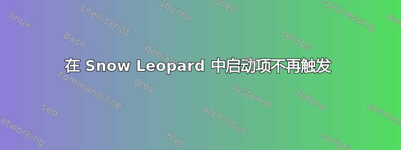 在 Snow Leopard 中启动项不再触发