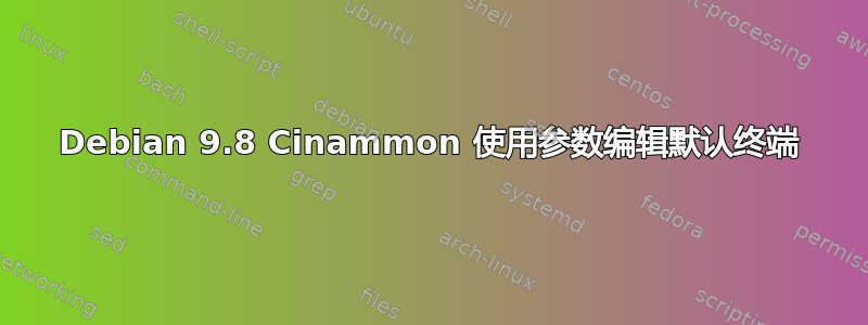 Debian 9.8 Cinammon 使用参数编辑默认终端