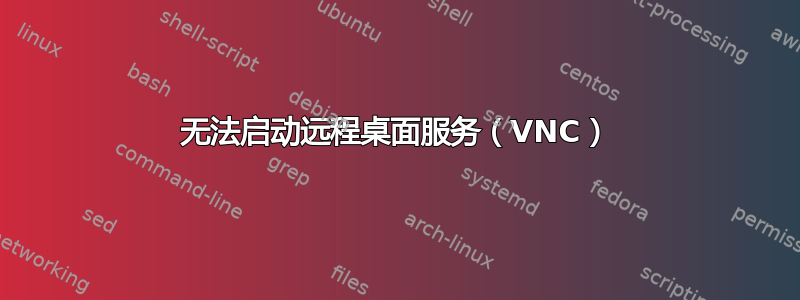 无法启动远程桌面服务（VNC）