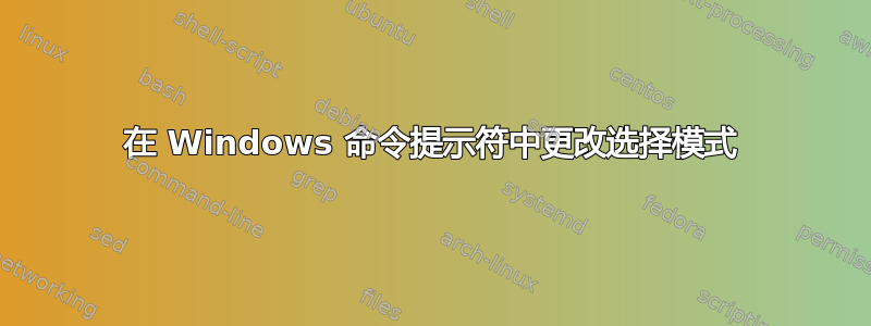 在 Windows 命令提示符中更改选择模式