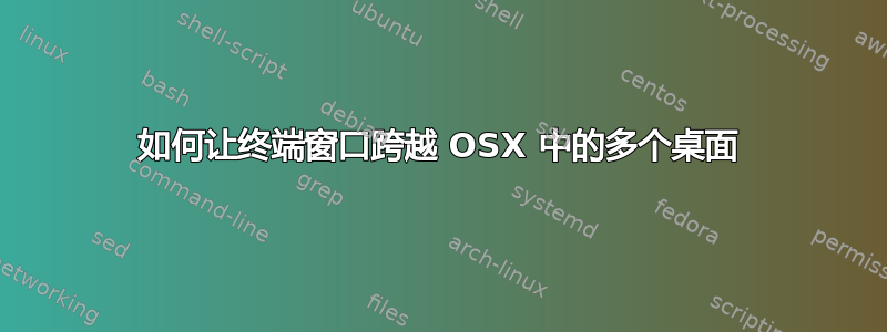 如何让终端窗口跨越 OSX 中的多个桌面