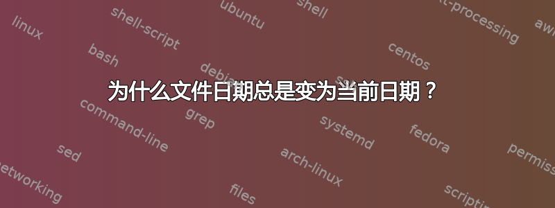 为什么文件日期总是变为当前日期？