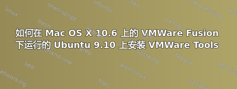 如何在 Mac OS X 10.6 上的 VMWare Fusion 下运行的 Ubuntu 9.10 上安装 VMWare Tools