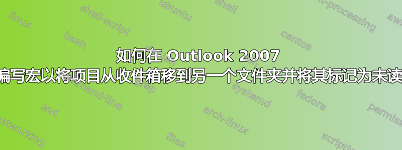 如何在 Outlook 2007 中编写宏以将项目从收件箱移到另一个文件夹并将其标记为未读？