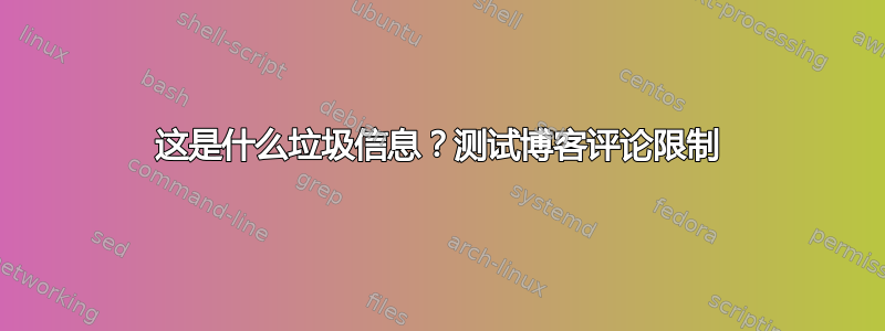 这是什么垃圾信息？测试博客评论限制