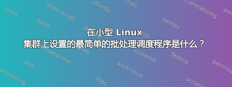 在小型 Linux 集群上设置的最简单的批处理调度程序是什么？