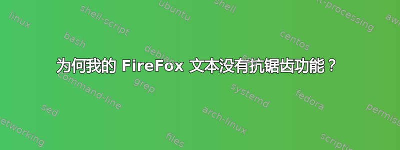 为何我的 FireFox 文本没有抗锯齿功能？