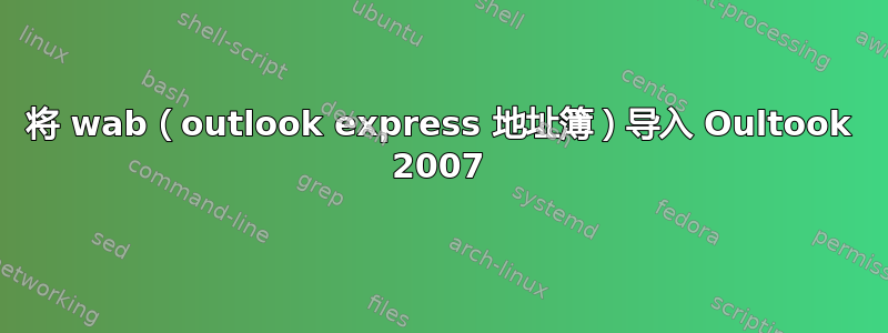 将 wab（outlook express 地址簿）导入 Oultook 2007