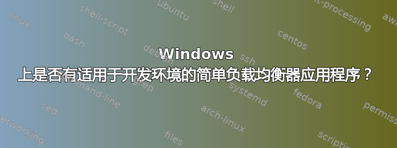 Windows 上是否有适用于开发环境的简单负载均衡器应用程序？