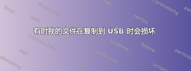 有时我的文件在复制到 USB 时会损坏