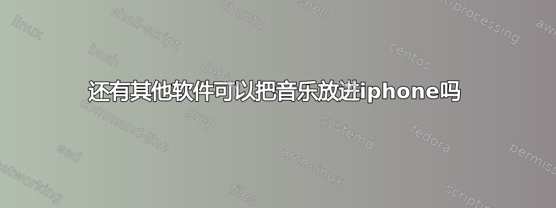 还有其他软件可以把音乐放进iphone吗