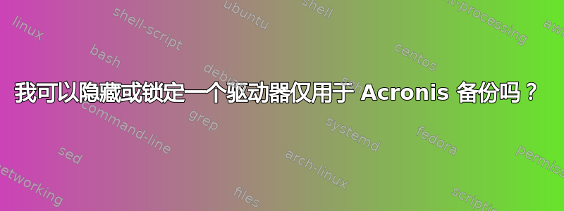 我可以隐藏或锁定一个驱动器仅用于 Acronis 备份吗？