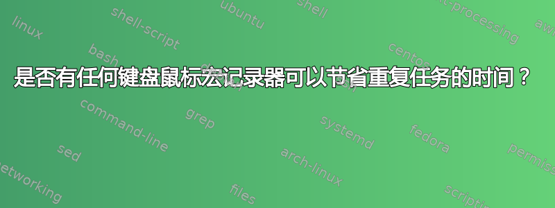 是否有任何键盘鼠标宏记录器可以节省重复任务的时间？ 