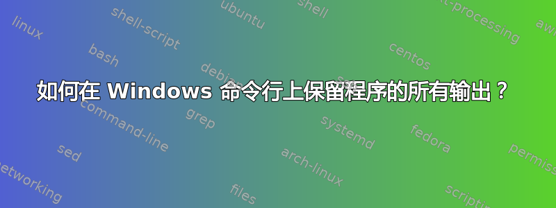 如何在 Windows 命令行上保留程序的所有输出？