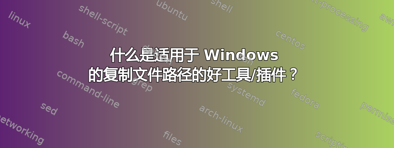 什么是适用于 Windows 的复制文件路径的好工具/插件？