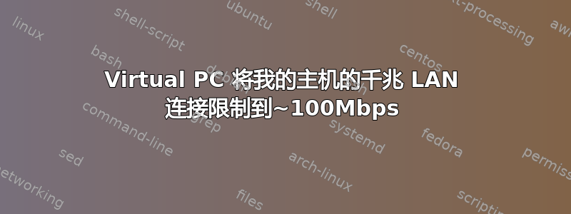 Virtual PC 将我的主机的千兆 LAN 连接限制到~100Mbps