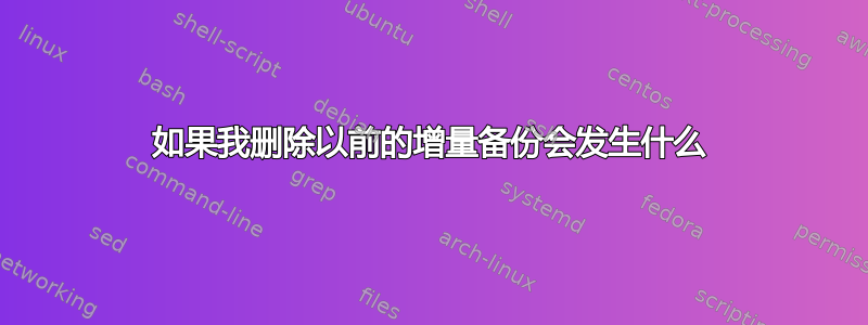 如果我删除以前的增量备份会发生什么