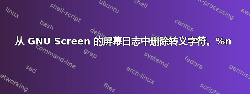 从 GNU Screen 的屏幕日志中删除转义字符。%n