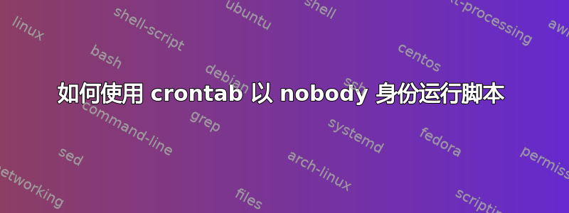 如何使用 crontab 以 nobody 身份运行脚本